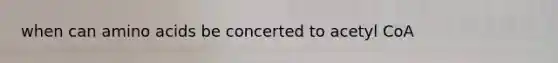 when can amino acids be concerted to acetyl CoA