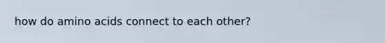 how do amino acids connect to each other?