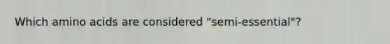 Which amino acids are considered "semi-essential"?