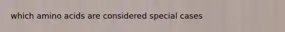 which <a href='https://www.questionai.com/knowledge/k9gb720LCl-amino-acids' class='anchor-knowledge'>amino acids</a> are considered special cases