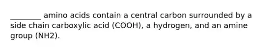 ________ amino acids contain a central carbon surrounded by a side chain carboxylic acid (COOH), a hydrogen, and an amine group (NH2).