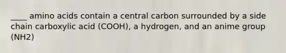 ____ amino acids contain a central carbon surrounded by a side chain carboxylic acid (COOH), a hydrogen, and an anime group (NH2)