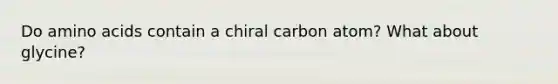 Do amino acids contain a chiral carbon atom? What about glycine?