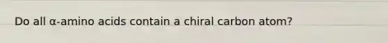 Do all α-amino acids contain a chiral carbon atom?