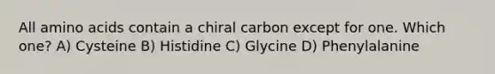 All amino acids contain a chiral carbon except for one. Which one? A) Cysteine B) Histidine C) Glycine D) Phenylalanine