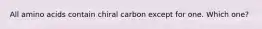 All amino acids contain chiral carbon except for one. Which one?