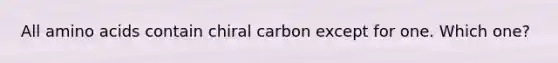 All amino acids contain chiral carbon except for one. Which one?