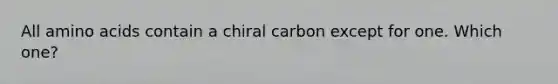 All <a href='https://www.questionai.com/knowledge/k9gb720LCl-amino-acids' class='anchor-knowledge'>amino acids</a> contain a chiral carbon except for one. Which one?