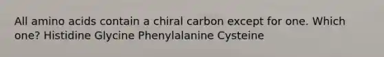 All amino acids contain a chiral carbon except for one. Which one? Histidine Glycine Phenylalanine Cysteine