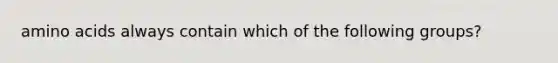 amino acids always contain which of the following groups?