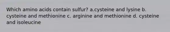 Which <a href='https://www.questionai.com/knowledge/k9gb720LCl-amino-acids' class='anchor-knowledge'>amino acids</a> contain sulfur? a.cysteine and lysine b. cysteine and methionine c. arginine and methionine d. cysteine and isoleucine