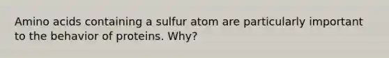 Amino acids containing a sulfur atom are particularly important to the behavior of proteins. Why?