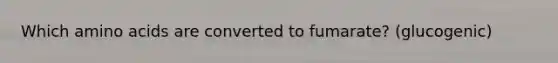 Which <a href='https://www.questionai.com/knowledge/k9gb720LCl-amino-acids' class='anchor-knowledge'>amino acids</a> are converted to fumarate? (glucogenic)