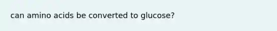 can <a href='https://www.questionai.com/knowledge/k9gb720LCl-amino-acids' class='anchor-knowledge'>amino acids</a> be converted to glucose?