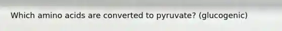 Which amino acids are converted to pyruvate? (glucogenic)
