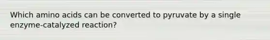 Which amino acids can be converted to pyruvate by a single enzyme-catalyzed reaction?