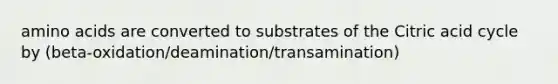 amino acids are converted to substrates of the Citric acid cycle by (beta-oxidation/deamination/transamination)