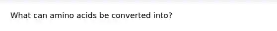 What can amino acids be converted into?