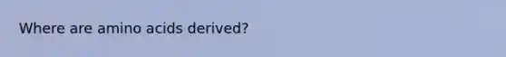 Where are <a href='https://www.questionai.com/knowledge/k9gb720LCl-amino-acids' class='anchor-knowledge'>amino acids</a> derived?