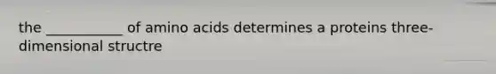 the ___________ of amino acids determines a proteins three-dimensional structre