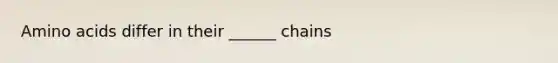 Amino acids differ in their ______ chains