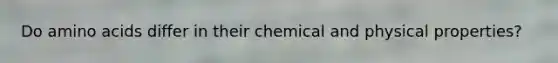 Do amino acids differ in their chemical and physical properties?