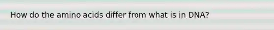 How do the <a href='https://www.questionai.com/knowledge/k9gb720LCl-amino-acids' class='anchor-knowledge'>amino acids</a> differ from what is in DNA?