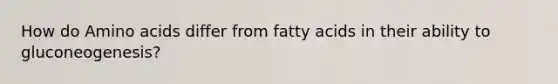 How do Amino acids differ from fatty acids in their ability to gluconeogenesis?