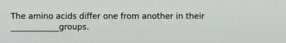 The amino acids differ one from another in their ____________groups.