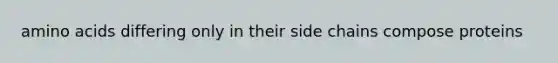 amino acids differing only in their side chains compose proteins