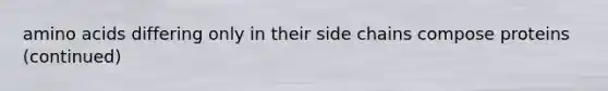 amino acids differing only in their side chains compose proteins (continued)