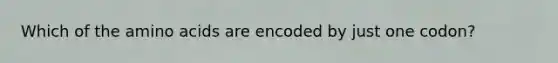 Which of the amino acids are encoded by just one codon?