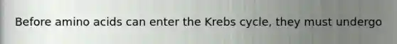 Before amino acids can enter the Krebs cycle, they must undergo