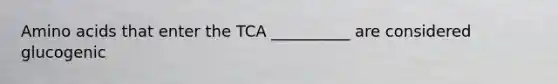 Amino acids that enter the TCA __________ are considered glucogenic