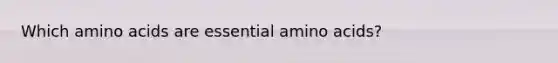 Which amino acids are essential amino acids?