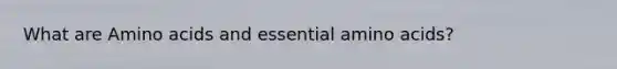 What are Amino acids and essential amino acids?