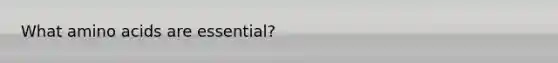 What amino acids are essential?