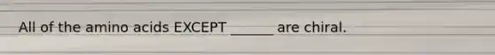 All of the amino acids EXCEPT ______ are chiral.