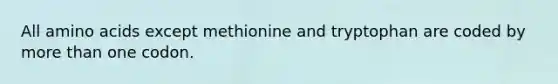 All amino acids except methionine and tryptophan are coded by more than one codon.