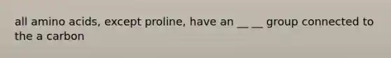 all amino acids, except proline, have an __ __ group connected to the a carbon