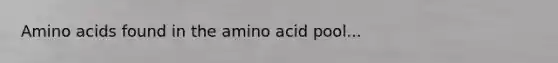 <a href='https://www.questionai.com/knowledge/k9gb720LCl-amino-acids' class='anchor-knowledge'>amino acids</a> found in the amino acid pool...