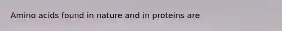 <a href='https://www.questionai.com/knowledge/k9gb720LCl-amino-acids' class='anchor-knowledge'>amino acids</a> found in nature and in proteins are