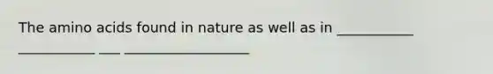 The amino acids found in nature as well as in ___________ ___________ ___ __________________