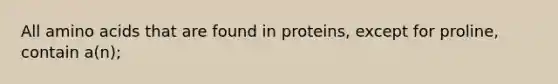 All <a href='https://www.questionai.com/knowledge/k9gb720LCl-amino-acids' class='anchor-knowledge'>amino acids</a> that are found in proteins, except for proline, contain a(n);