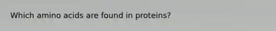 Which amino acids are found in proteins?