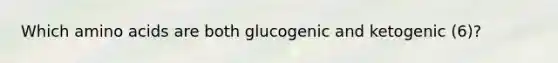 Which amino acids are both glucogenic and ketogenic (6)?