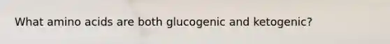 What amino acids are both glucogenic and ketogenic?