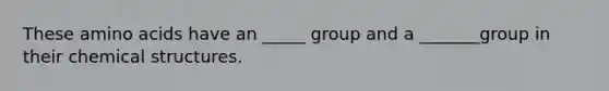 These amino acids have an _____ group and a _______group in their chemical structures.