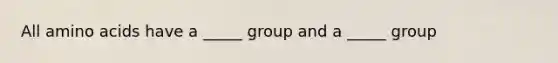 All amino acids have a _____ group and a _____ group