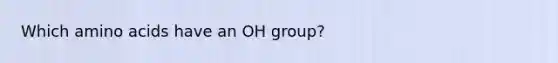 Which amino acids have an OH group?